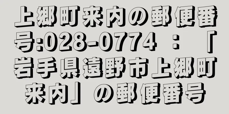 上郷町来内の郵便番号:028-0774 ： 「岩手県遠野市上郷町来内」の郵便番号