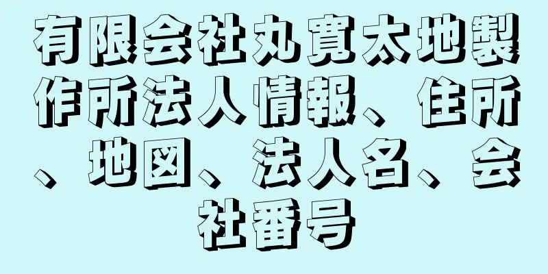 有限会社丸寛太地製作所法人情報、住所、地図、法人名、会社番号