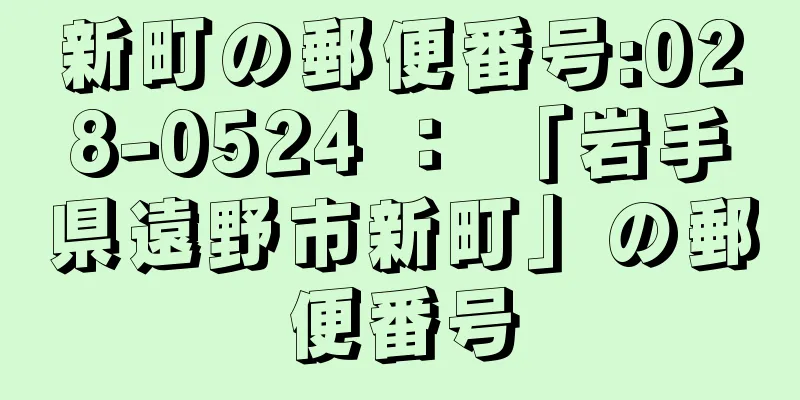 新町の郵便番号:028-0524 ： 「岩手県遠野市新町」の郵便番号