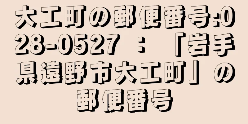 大工町の郵便番号:028-0527 ： 「岩手県遠野市大工町」の郵便番号