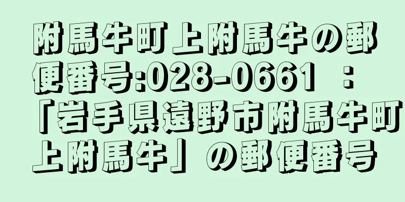 附馬牛町上附馬牛の郵便番号:028-0661 ： 「岩手県遠野市附馬牛町上附馬牛」の郵便番号