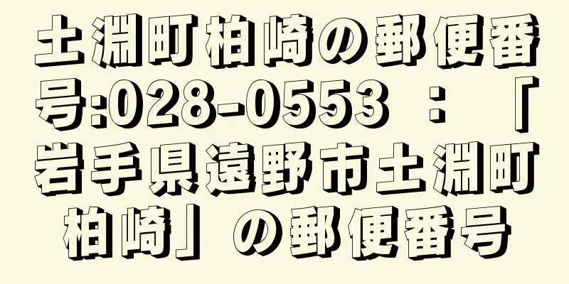 土淵町柏崎の郵便番号:028-0553 ： 「岩手県遠野市土淵町柏崎」の郵便番号