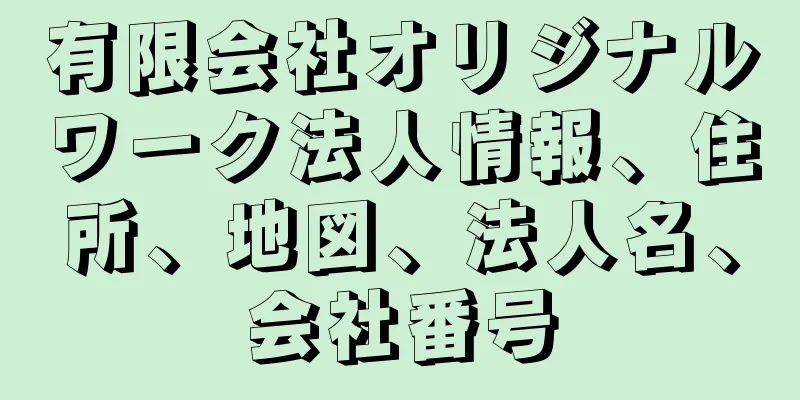 有限会社オリジナルワーク法人情報、住所、地図、法人名、会社番号