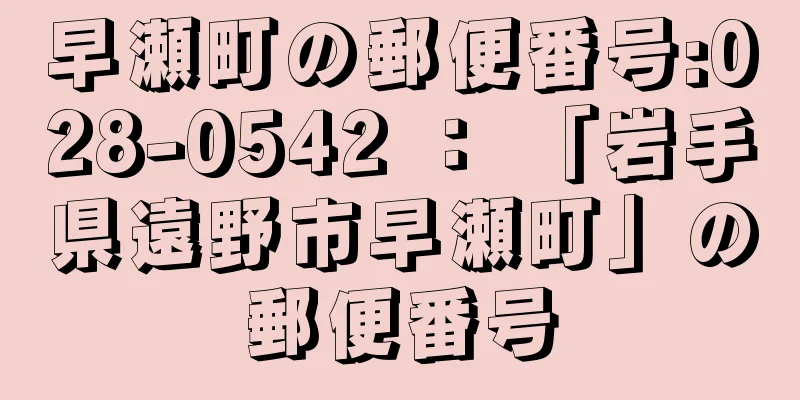 早瀬町の郵便番号:028-0542 ： 「岩手県遠野市早瀬町」の郵便番号