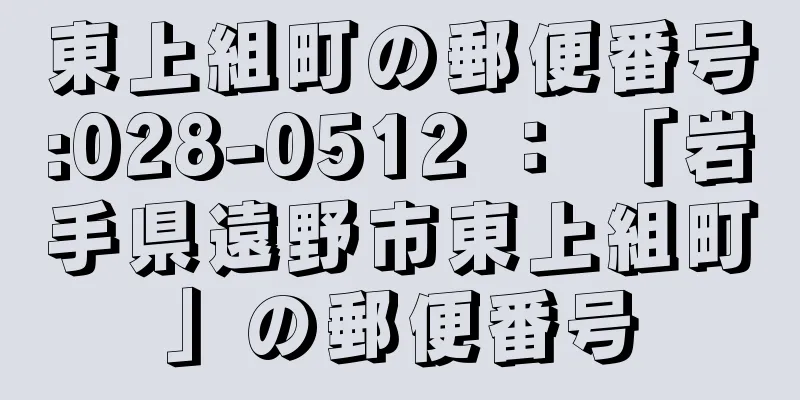 東上組町の郵便番号:028-0512 ： 「岩手県遠野市東上組町」の郵便番号