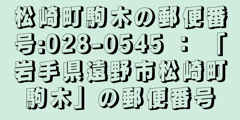 松崎町駒木の郵便番号:028-0545 ： 「岩手県遠野市松崎町駒木」の郵便番号