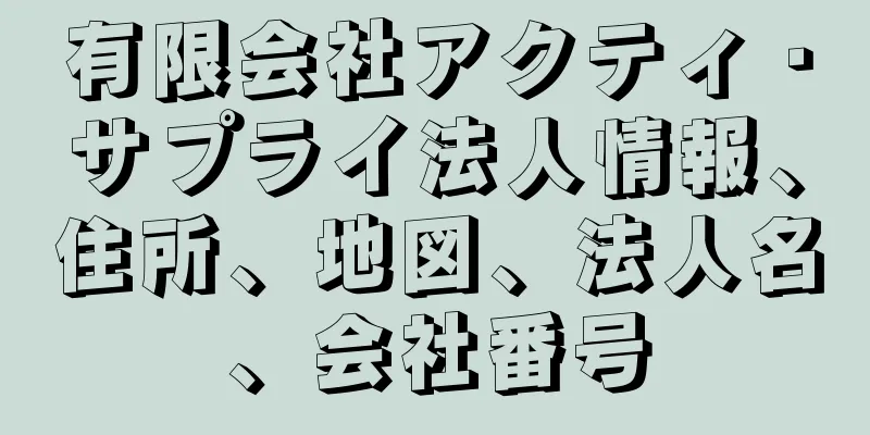 有限会社アクティ・サプライ法人情報、住所、地図、法人名、会社番号