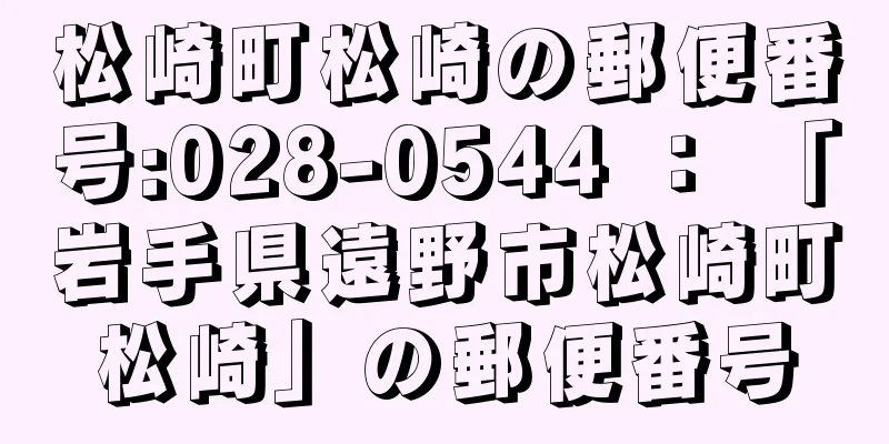 松崎町松崎の郵便番号:028-0544 ： 「岩手県遠野市松崎町松崎」の郵便番号