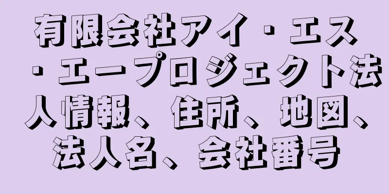有限会社アイ・エス・エープロジェクト法人情報、住所、地図、法人名、会社番号