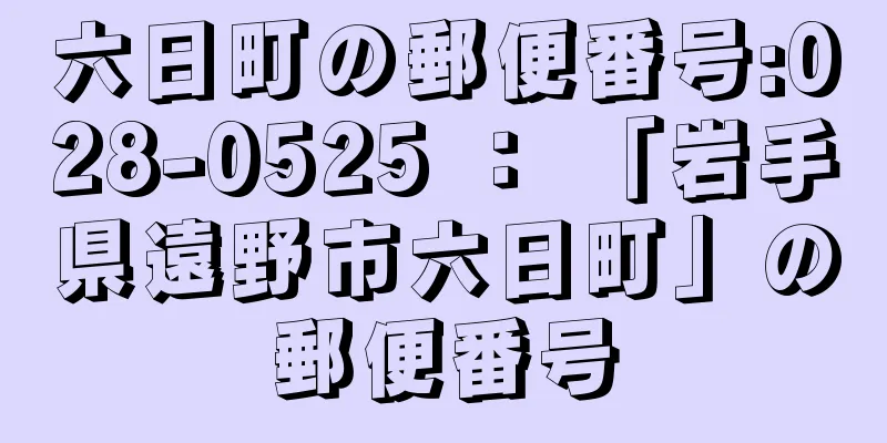 六日町の郵便番号:028-0525 ： 「岩手県遠野市六日町」の郵便番号