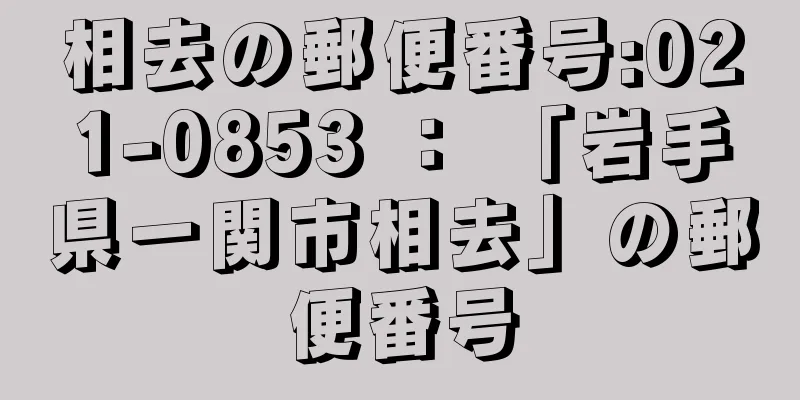 相去の郵便番号:021-0853 ： 「岩手県一関市相去」の郵便番号