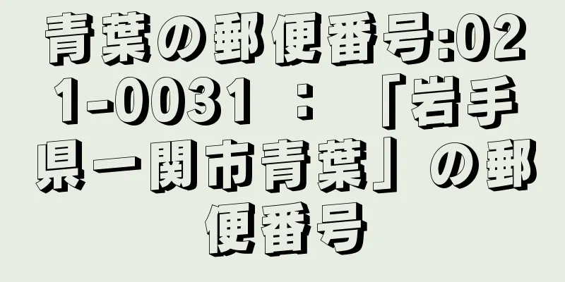 青葉の郵便番号:021-0031 ： 「岩手県一関市青葉」の郵便番号