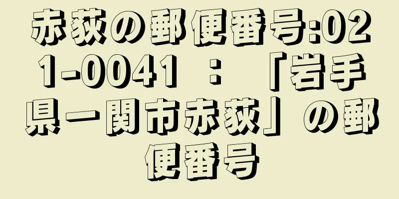 赤荻の郵便番号:021-0041 ： 「岩手県一関市赤荻」の郵便番号