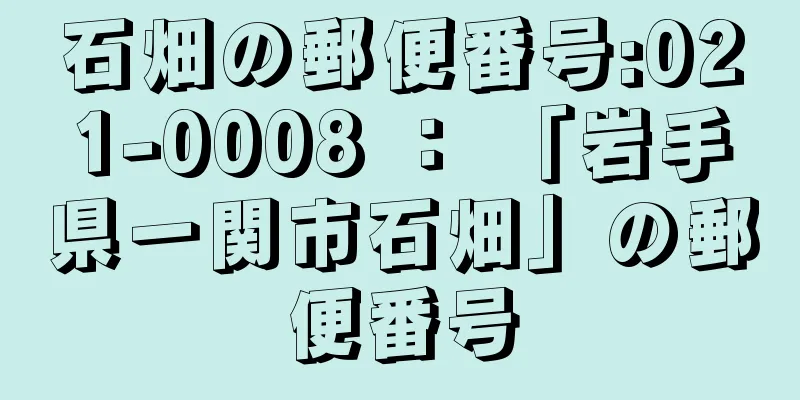 石畑の郵便番号:021-0008 ： 「岩手県一関市石畑」の郵便番号