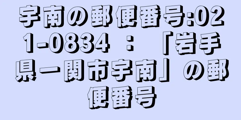 宇南の郵便番号:021-0834 ： 「岩手県一関市宇南」の郵便番号