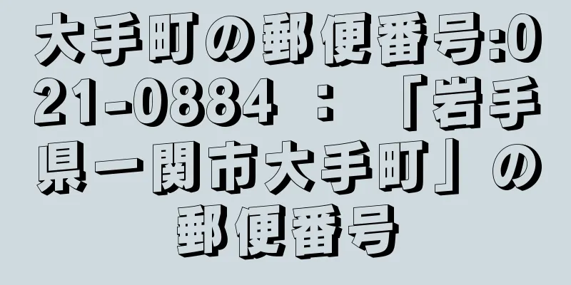 大手町の郵便番号:021-0884 ： 「岩手県一関市大手町」の郵便番号