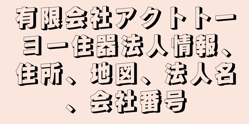 有限会社アクトトーヨー住器法人情報、住所、地図、法人名、会社番号