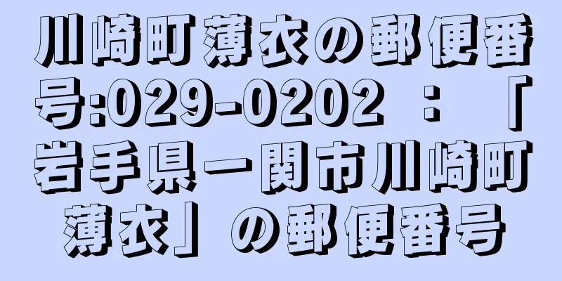 川崎町薄衣の郵便番号:029-0202 ： 「岩手県一関市川崎町薄衣」の郵便番号