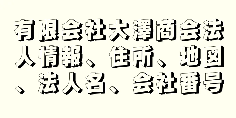 有限会社大澤商会法人情報、住所、地図、法人名、会社番号