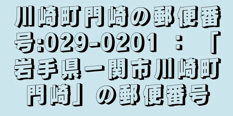 川崎町門崎の郵便番号:029-0201 ： 「岩手県一関市川崎町門崎」の郵便番号