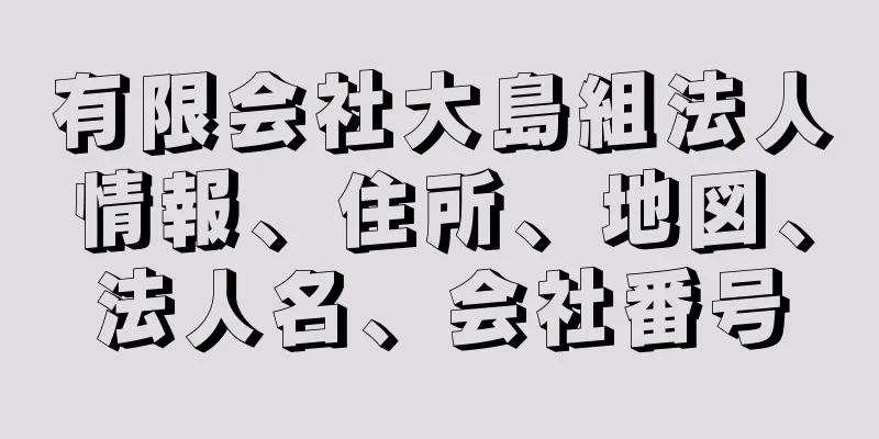 有限会社大島組法人情報、住所、地図、法人名、会社番号