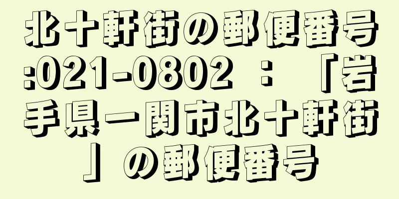 北十軒街の郵便番号:021-0802 ： 「岩手県一関市北十軒街」の郵便番号