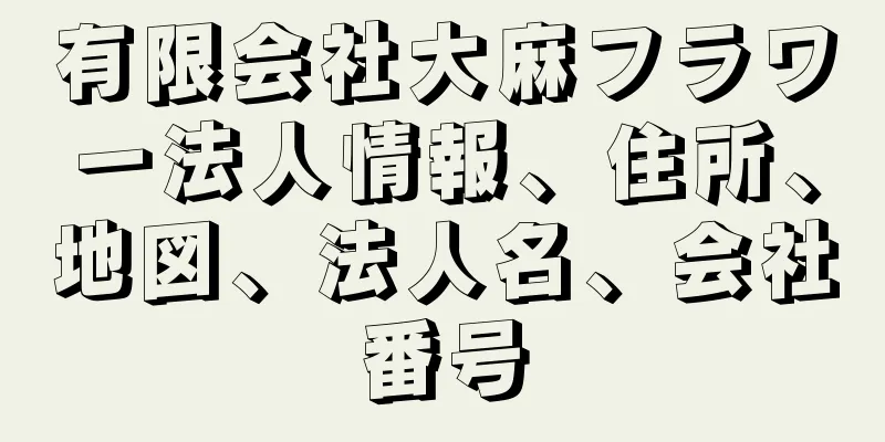 有限会社大麻フラワー法人情報、住所、地図、法人名、会社番号