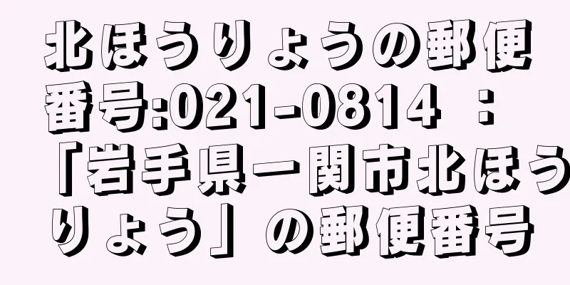 北ほうりょうの郵便番号:021-0814 ： 「岩手県一関市北ほうりょう」の郵便番号