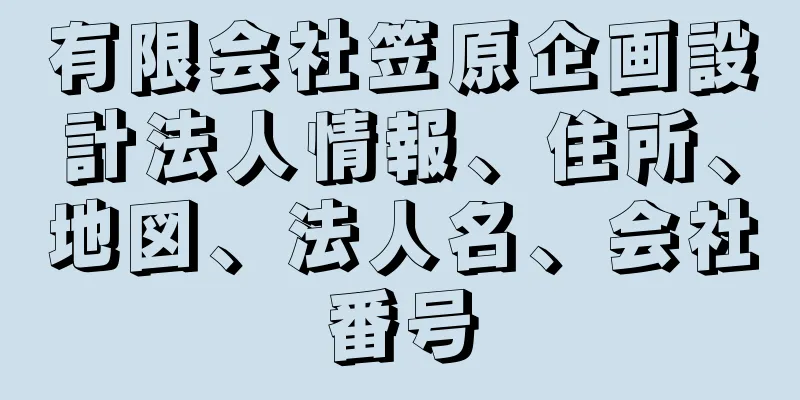 有限会社笠原企画設計法人情報、住所、地図、法人名、会社番号