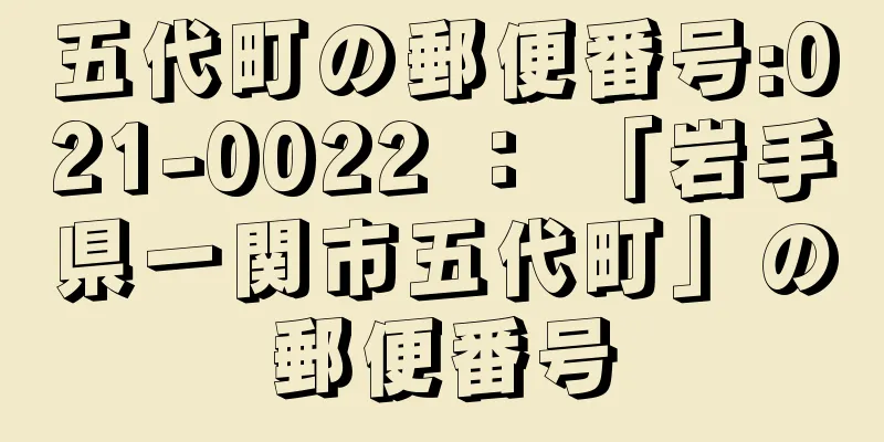 五代町の郵便番号:021-0022 ： 「岩手県一関市五代町」の郵便番号