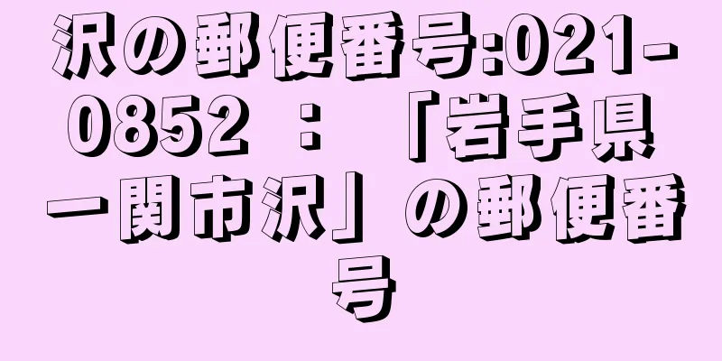 沢の郵便番号:021-0852 ： 「岩手県一関市沢」の郵便番号