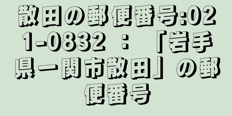 散田の郵便番号:021-0832 ： 「岩手県一関市散田」の郵便番号