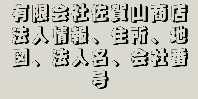 有限会社佐賀山商店法人情報、住所、地図、法人名、会社番号