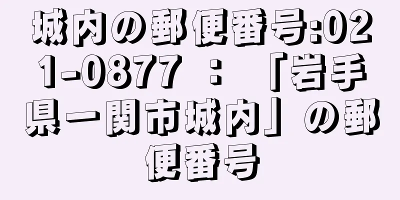 城内の郵便番号:021-0877 ： 「岩手県一関市城内」の郵便番号