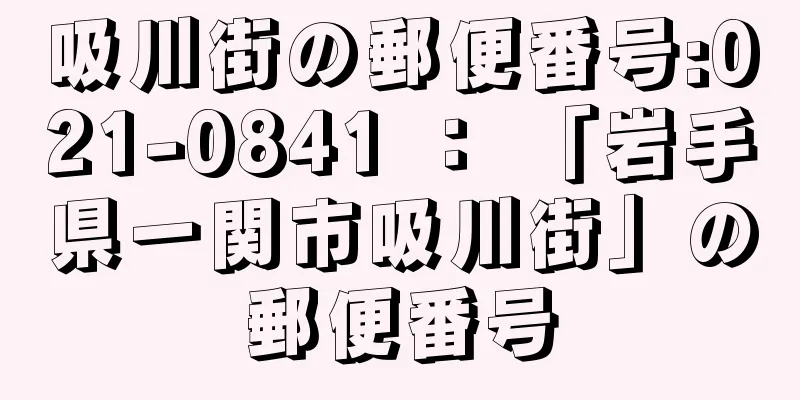 吸川街の郵便番号:021-0841 ： 「岩手県一関市吸川街」の郵便番号