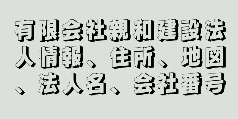 有限会社親和建設法人情報、住所、地図、法人名、会社番号