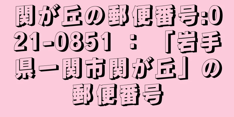 関が丘の郵便番号:021-0851 ： 「岩手県一関市関が丘」の郵便番号