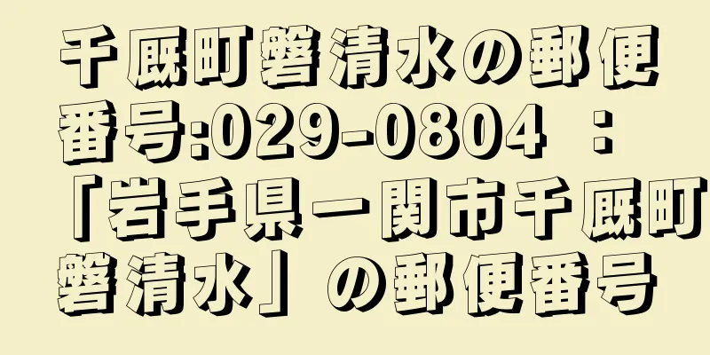 千厩町磐清水の郵便番号:029-0804 ： 「岩手県一関市千厩町磐清水」の郵便番号