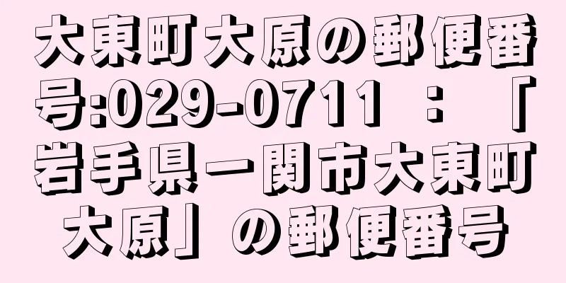 大東町大原の郵便番号:029-0711 ： 「岩手県一関市大東町大原」の郵便番号