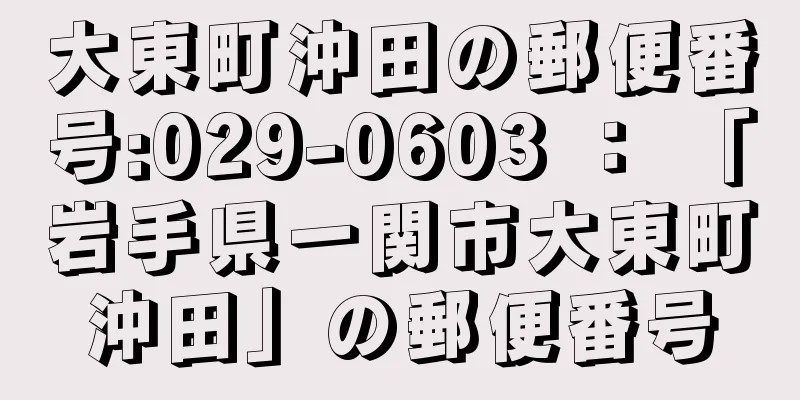 大東町沖田の郵便番号:029-0603 ： 「岩手県一関市大東町沖田」の郵便番号