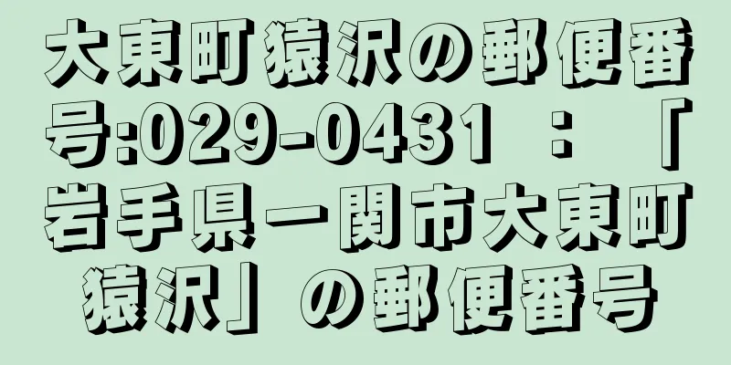 大東町猿沢の郵便番号:029-0431 ： 「岩手県一関市大東町猿沢」の郵便番号