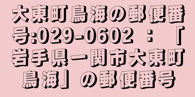 大東町鳥海の郵便番号:029-0602 ： 「岩手県一関市大東町鳥海」の郵便番号