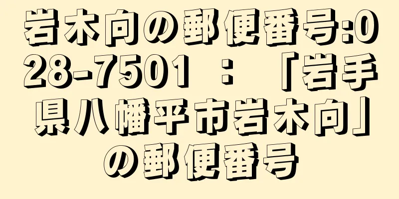 岩木向の郵便番号:028-7501 ： 「岩手県八幡平市岩木向」の郵便番号