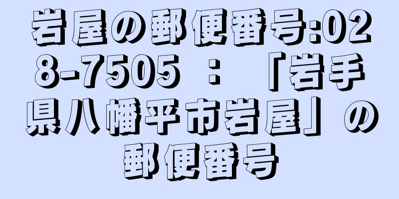 岩屋の郵便番号:028-7505 ： 「岩手県八幡平市岩屋」の郵便番号