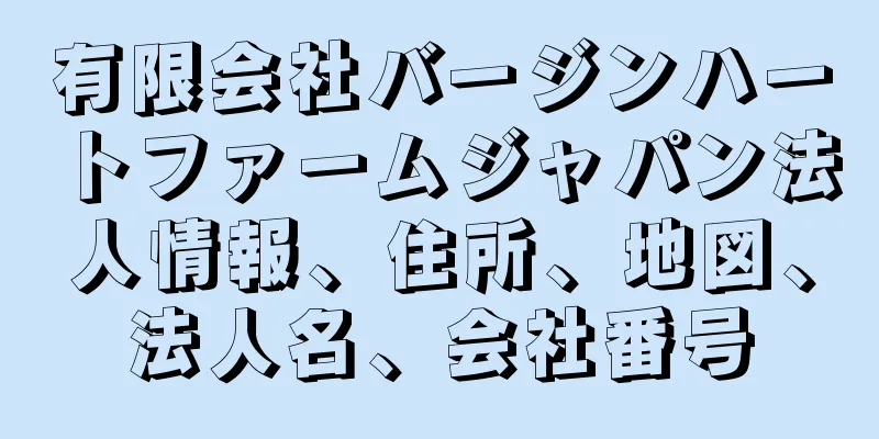 有限会社バージンハートファームジャパン法人情報、住所、地図、法人名、会社番号