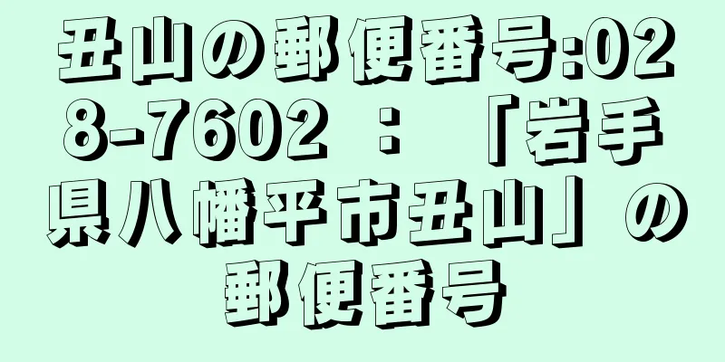 丑山の郵便番号:028-7602 ： 「岩手県八幡平市丑山」の郵便番号