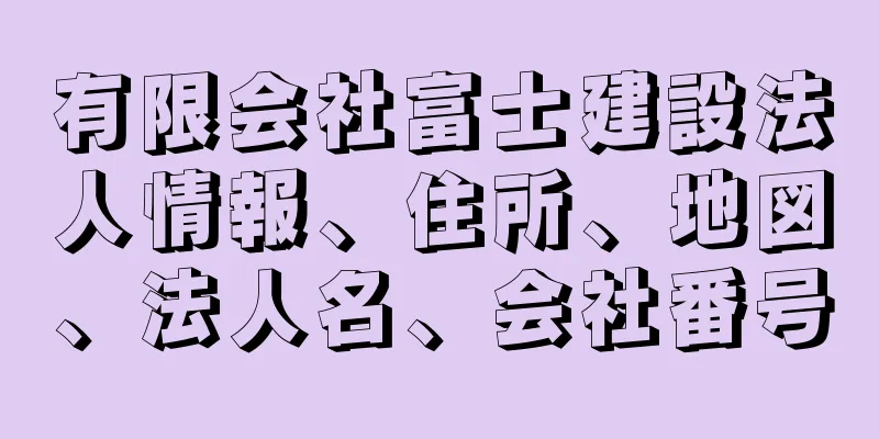 有限会社富士建設法人情報、住所、地図、法人名、会社番号