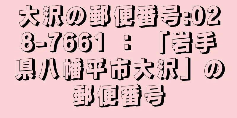 大沢の郵便番号:028-7661 ： 「岩手県八幡平市大沢」の郵便番号