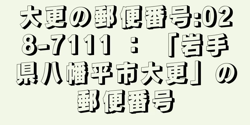 大更の郵便番号:028-7111 ： 「岩手県八幡平市大更」の郵便番号