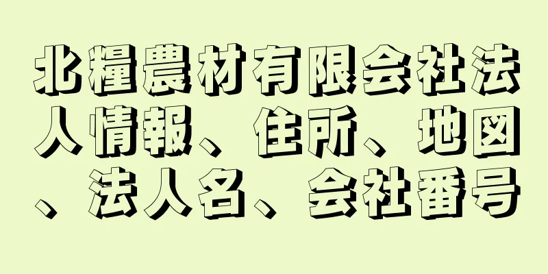 北糧農材有限会社法人情報、住所、地図、法人名、会社番号